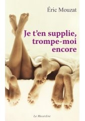 Je t'en supplie, trompe-moi encore ! de Eric Mouzat